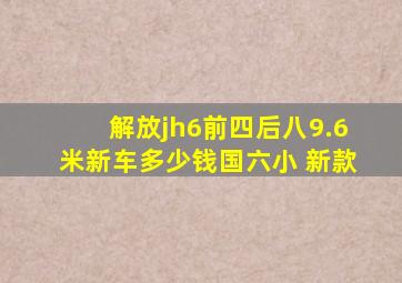 解放jh6前四后八9.6米新车多少钱国六小 新款